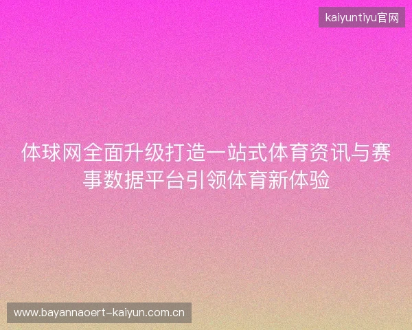 体球网全面升级打造一站式体育资讯与赛事数据平台引领体育新体验